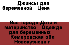 Джинсы для беременной › Цена ­ 1 000 - Все города Дети и материнство » Одежда для беременных   . Кемеровская обл.,Новокузнецк г.